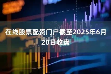 在线股票配资门户截至2025年6月20日收盘