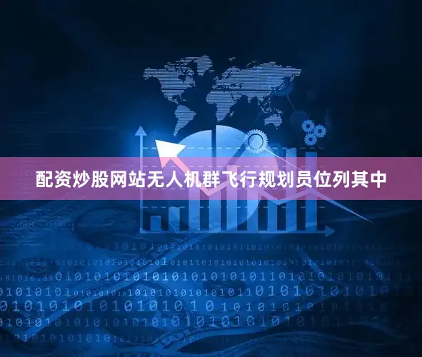 配资炒股网站无人机群飞行规划员位列其中