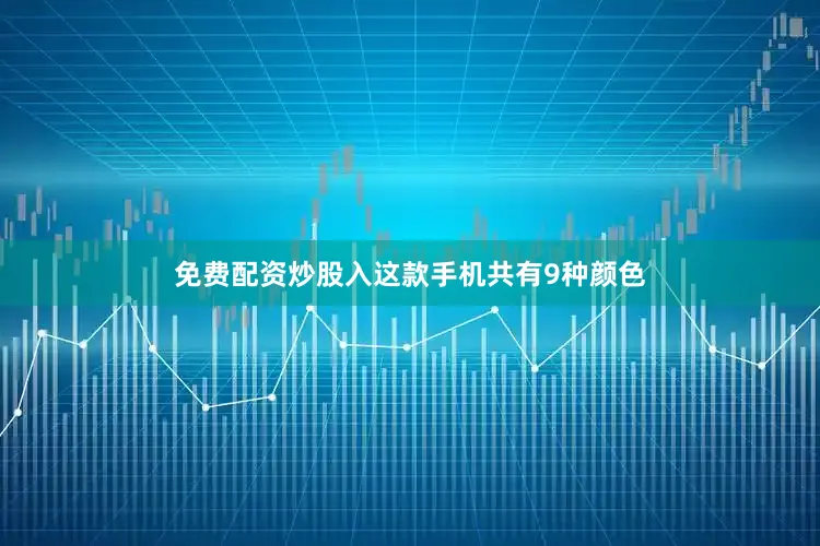 免费配资炒股入这款手机共有9种颜色