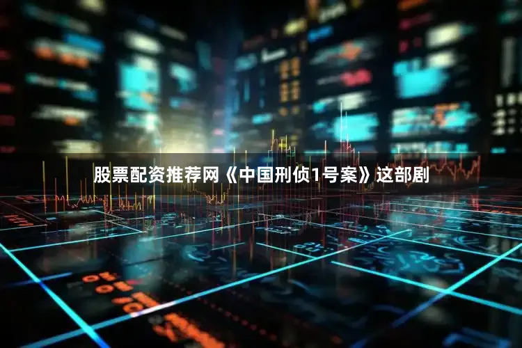 股票配资推荐网《中国刑侦1号案》这部剧