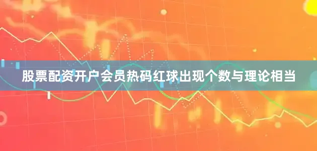 股票配资开户会员热码红球出现个数与理论相当