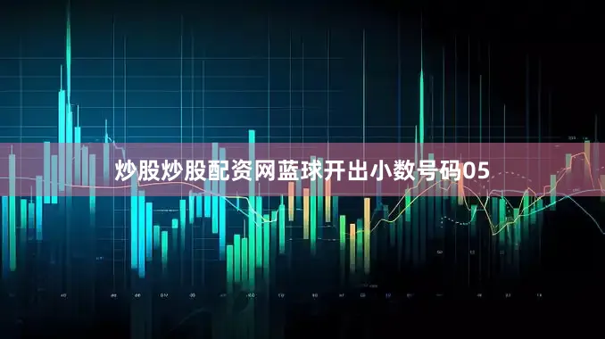 炒股炒股配资网蓝球开出小数号码05