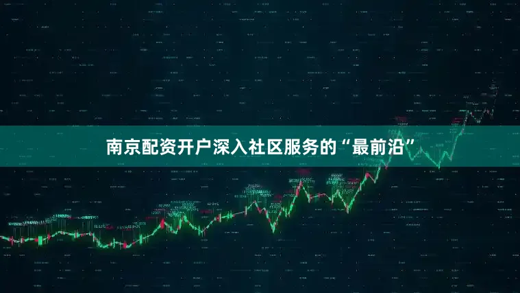 南京配资开户深入社区服务的“最前沿”