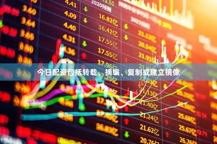 今日配资包括转载、摘编、复制或建立镜像