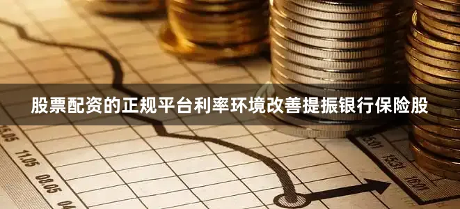 股票配资的正规平台　　利率环境改善提振银行保险股