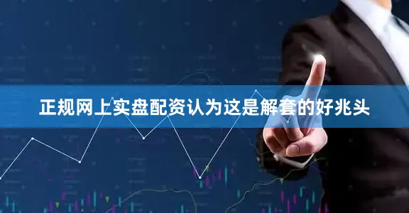 正规网上实盘配资认为这是解套的好兆头