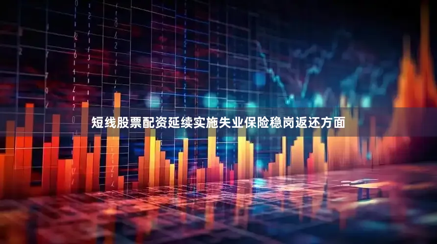短线股票配资延续实施失业保险稳岗返还方面