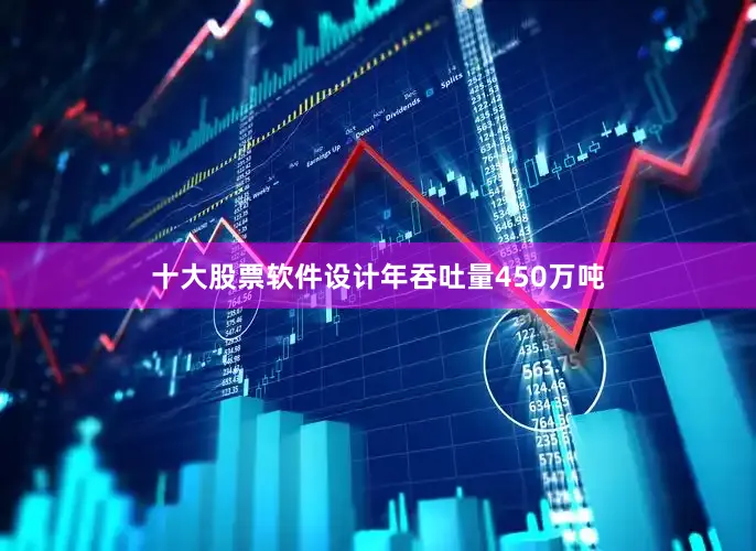 十大股票软件设计年吞吐量450万吨