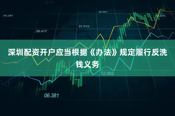 深圳配资开户应当根据《办法》规定履行反洗钱义务