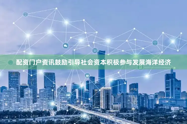 配资门户资讯鼓励引导社会资本积极参与发展海洋经济