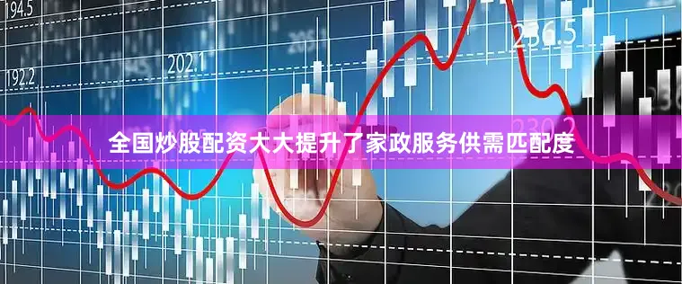 全国炒股配资大大提升了家政服务供需匹配度