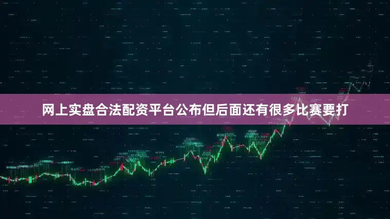 网上实盘合法配资平台公布但后面还有很多比赛要打