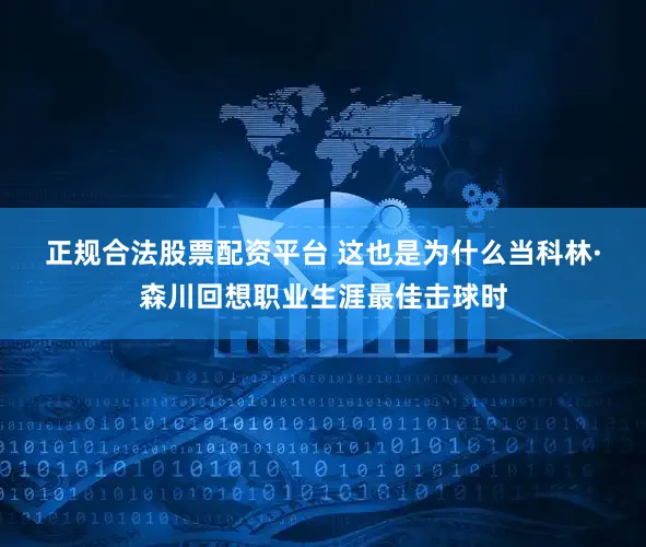 正规合法股票配资平台 　　这也是为什么当科林·森川回想职业生涯最佳击球时
