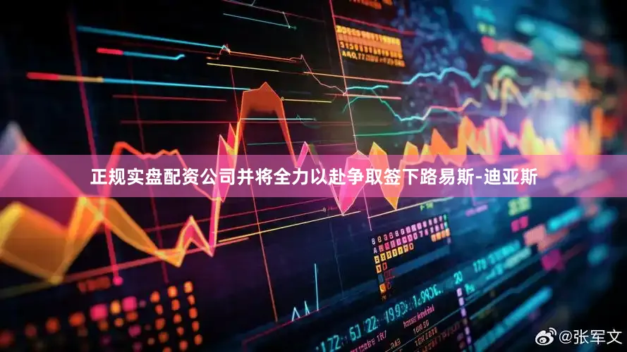 正规实盘配资公司并将全力以赴争取签下路易斯-迪亚斯