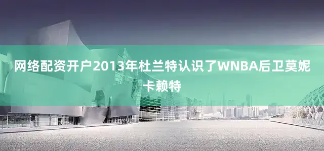 网络配资开户　　2013年杜兰特认识了WNBA后卫莫妮卡赖特