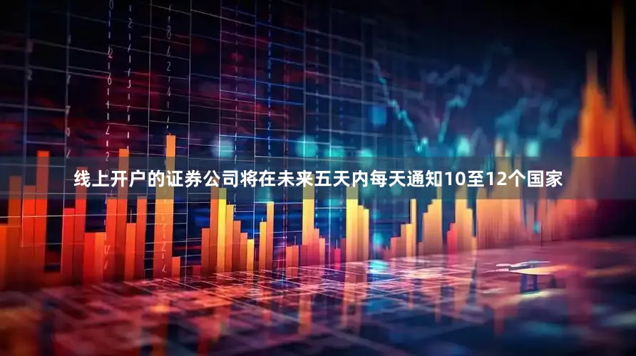 线上开户的证券公司将在未来五天内每天通知10至12个国家