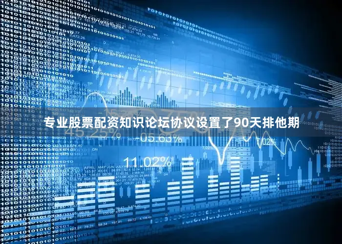 专业股票配资知识论坛协议设置了90天排他期