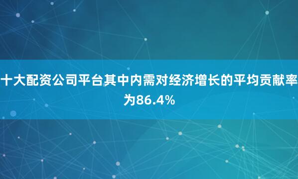 十大配资公司平台其中内需对经济增长的平均贡献率为86.4%