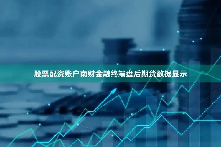 股票配资账户南财金融终端盘后期货数据显示