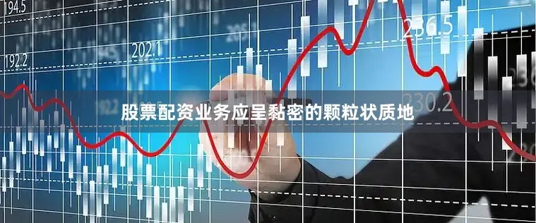 股票配资业务应呈黏密的颗粒状质地