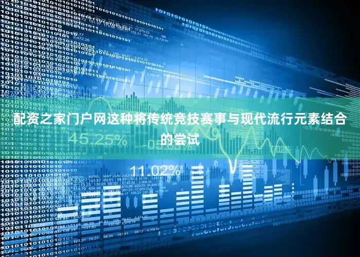配资之家门户网这种将传统竞技赛事与现代流行元素结合的尝试