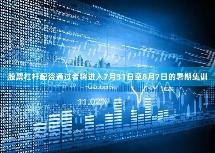 股票杠杆配资通过者将进入7月31日至8月7日的暑期集训