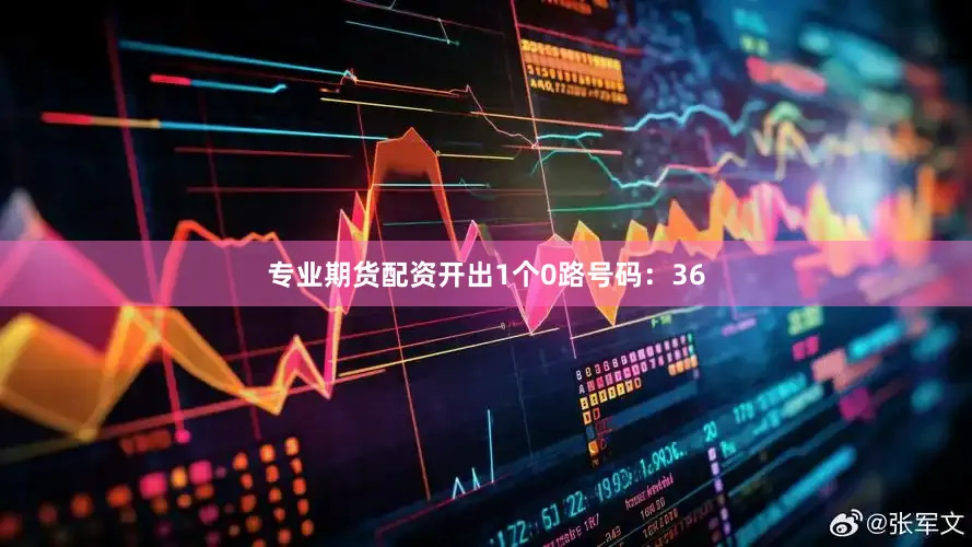 专业期货配资开出1个0路号码：36