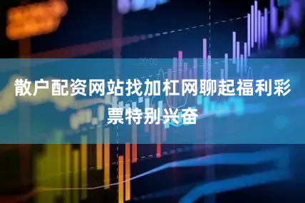 散户配资网站找加杠网聊起福利彩票特别兴奋