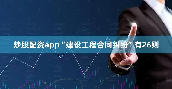 炒股配资app“建设工程合同纠纷”有26则