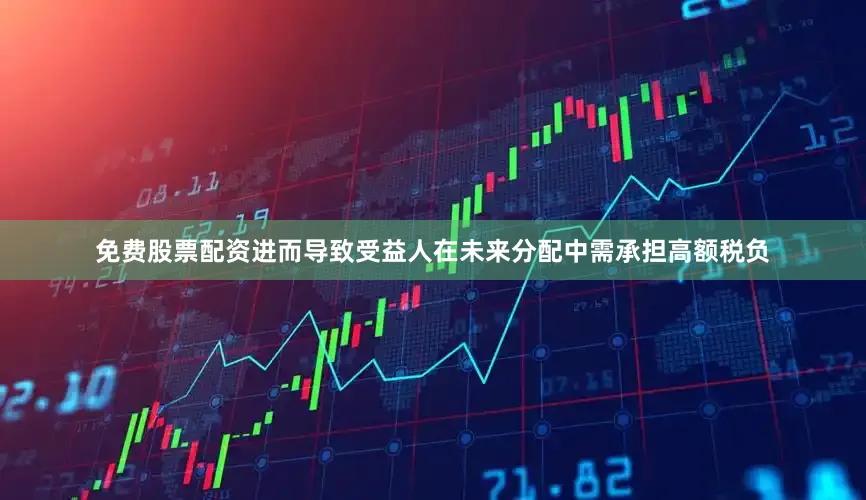 免费股票配资进而导致受益人在未来分配中需承担高额税负
