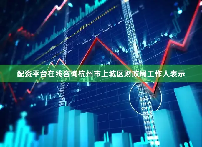 配资平台在线咨询杭州市上城区财政局工作人表示