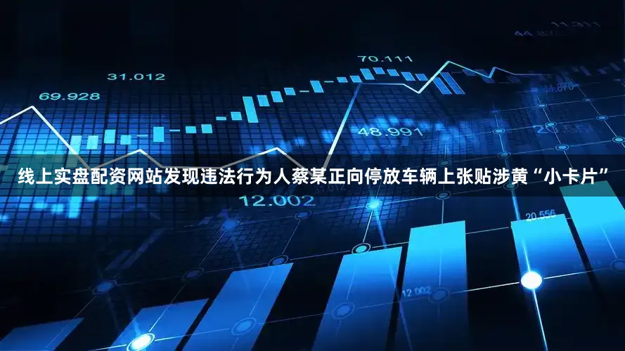 线上实盘配资网站发现违法行为人蔡某正向停放车辆上张贴涉黄“小卡片”