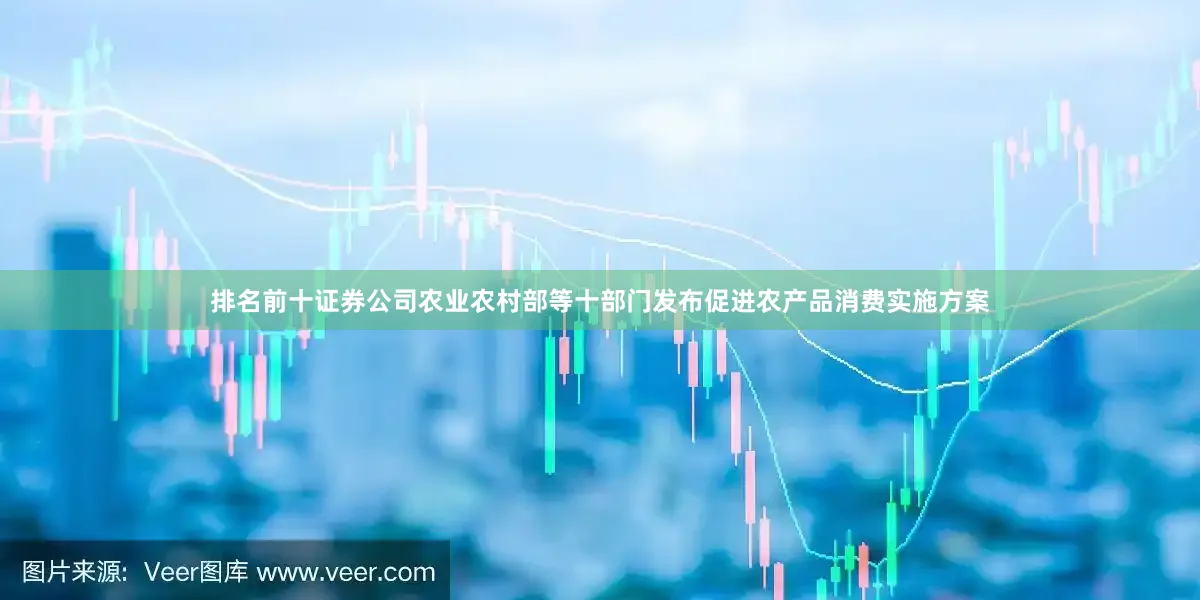 排名前十证券公司农业农村部等十部门发布促进农产品消费实施方案