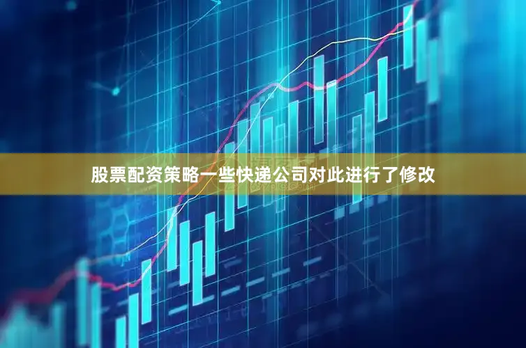 股票配资策略一些快递公司对此进行了修改