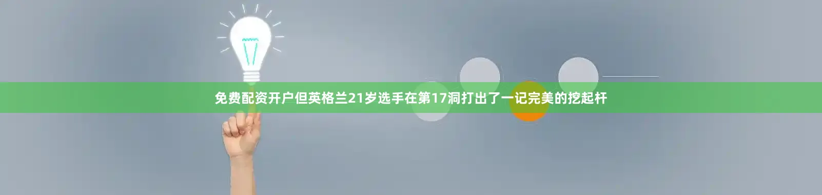 免费配资开户但英格兰21岁选手在第17洞打出了一记完美的挖起杆