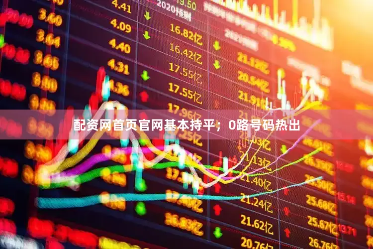 配资网首页官网基本持平；0路号码热出