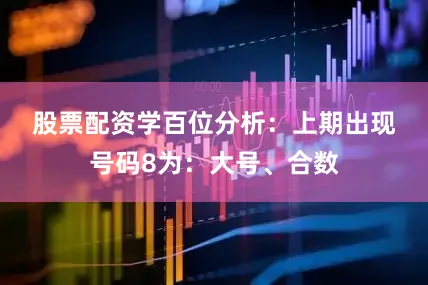 股票配资学　　　　百位分析：上期出现号码8为：大号、合数