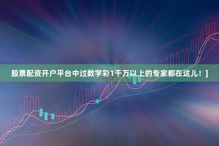 股票配资开户平台中过数字彩1千万以上的专家都在这儿！]