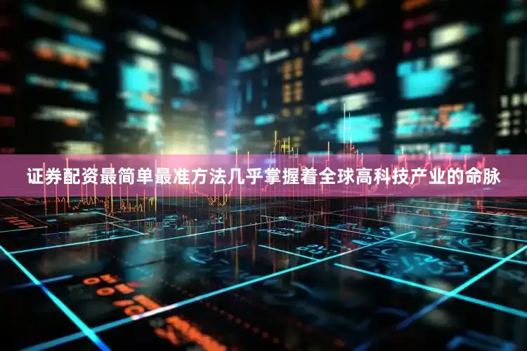 证券配资最简单最准方法几乎掌握着全球高科技产业的命脉