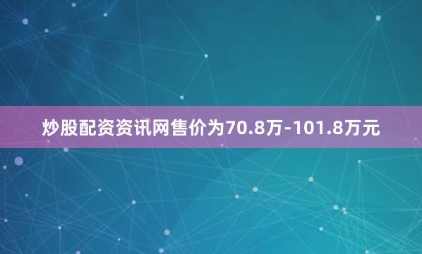 炒股配资资讯网售价为70.8万-101.8万元