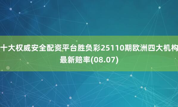 十大权威安全配资平台胜负彩25110期欧洲四大机构最新赔率(08.07)