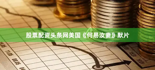 股票配资头条网美国《何易汝妻》默片