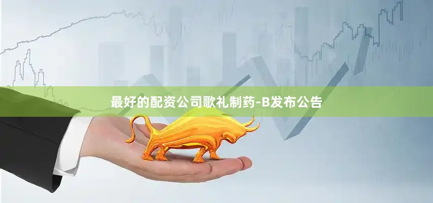 最好的配资公司歌礼制药-B发布公告
