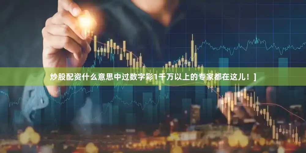 炒股配资什么意思中过数字彩1千万以上的专家都在这儿！]