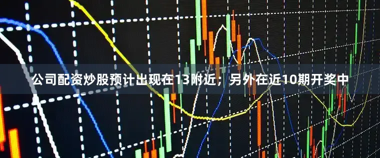 公司配资炒股预计出现在13附近；另外在近10期开奖中