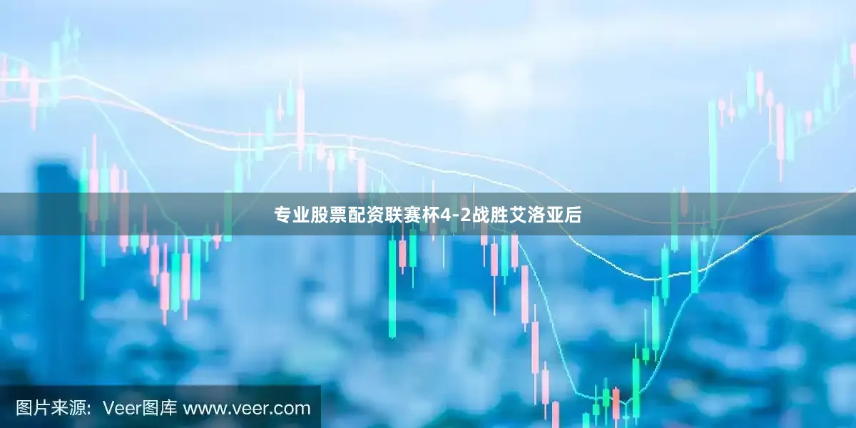 专业股票配资联赛杯4-2战胜艾洛亚后