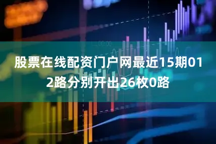 股票在线配资门户网　　最近15期012路分别开出26枚0路